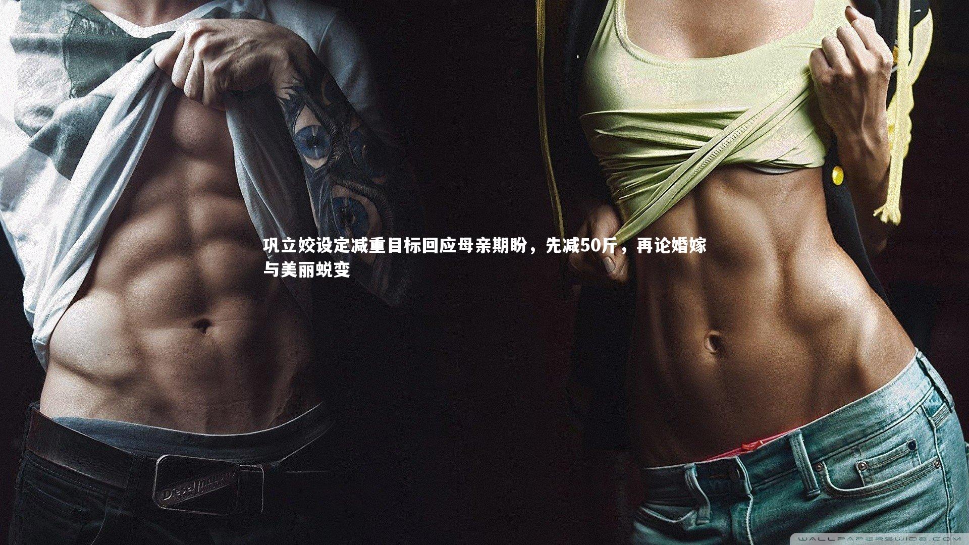 巩立姣设定减重目标回应母亲期盼，先减50斤，再论婚嫁与美丽蜕变