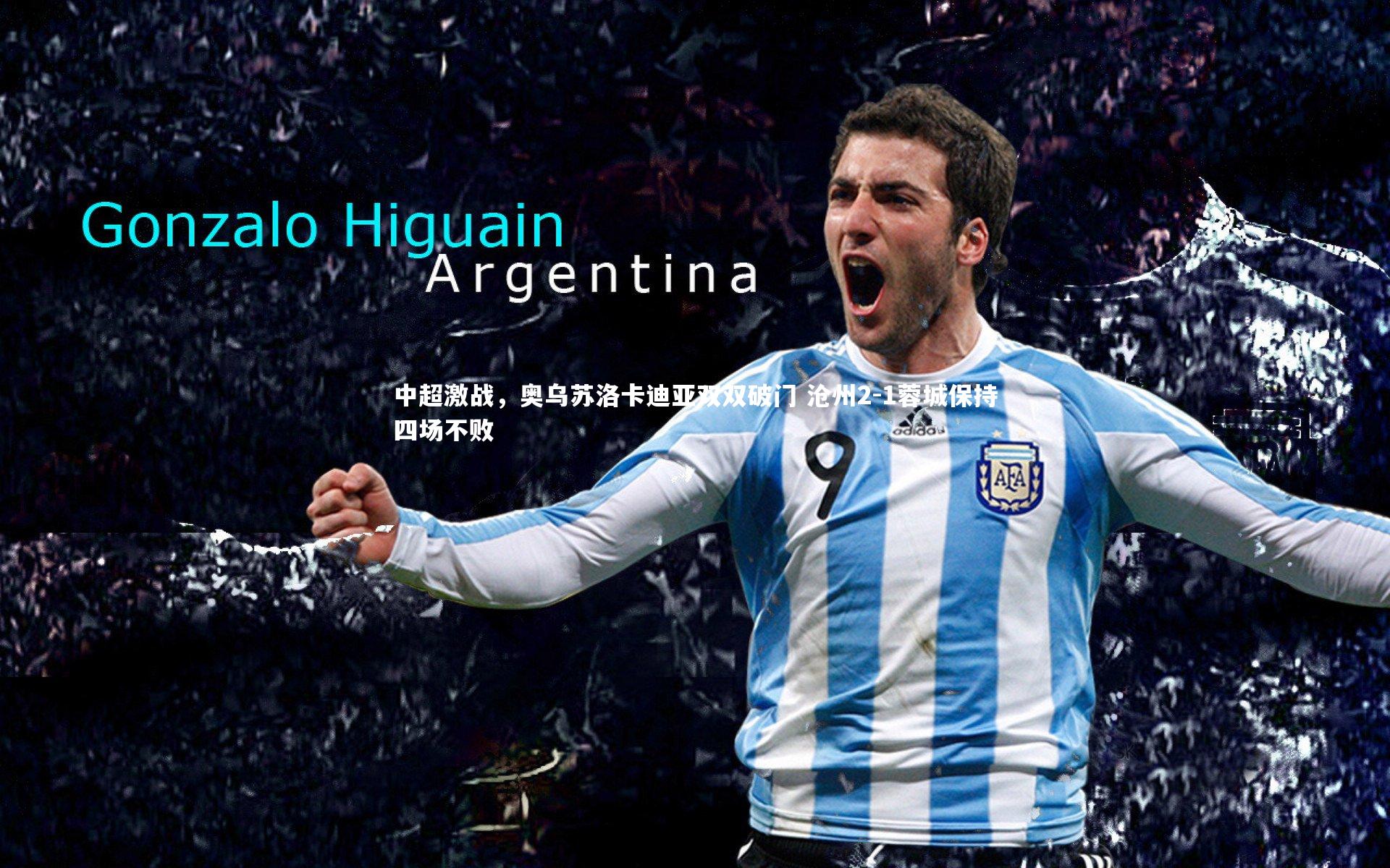 【爱游戏官网】中超激战，奥乌苏洛卡迪亚双双破门 沧州2-1蓉城保持四场不败