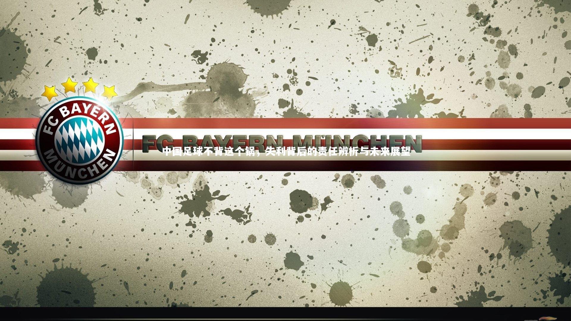 中国足球不背这个锅,失利背后的责任辨析与未来展望