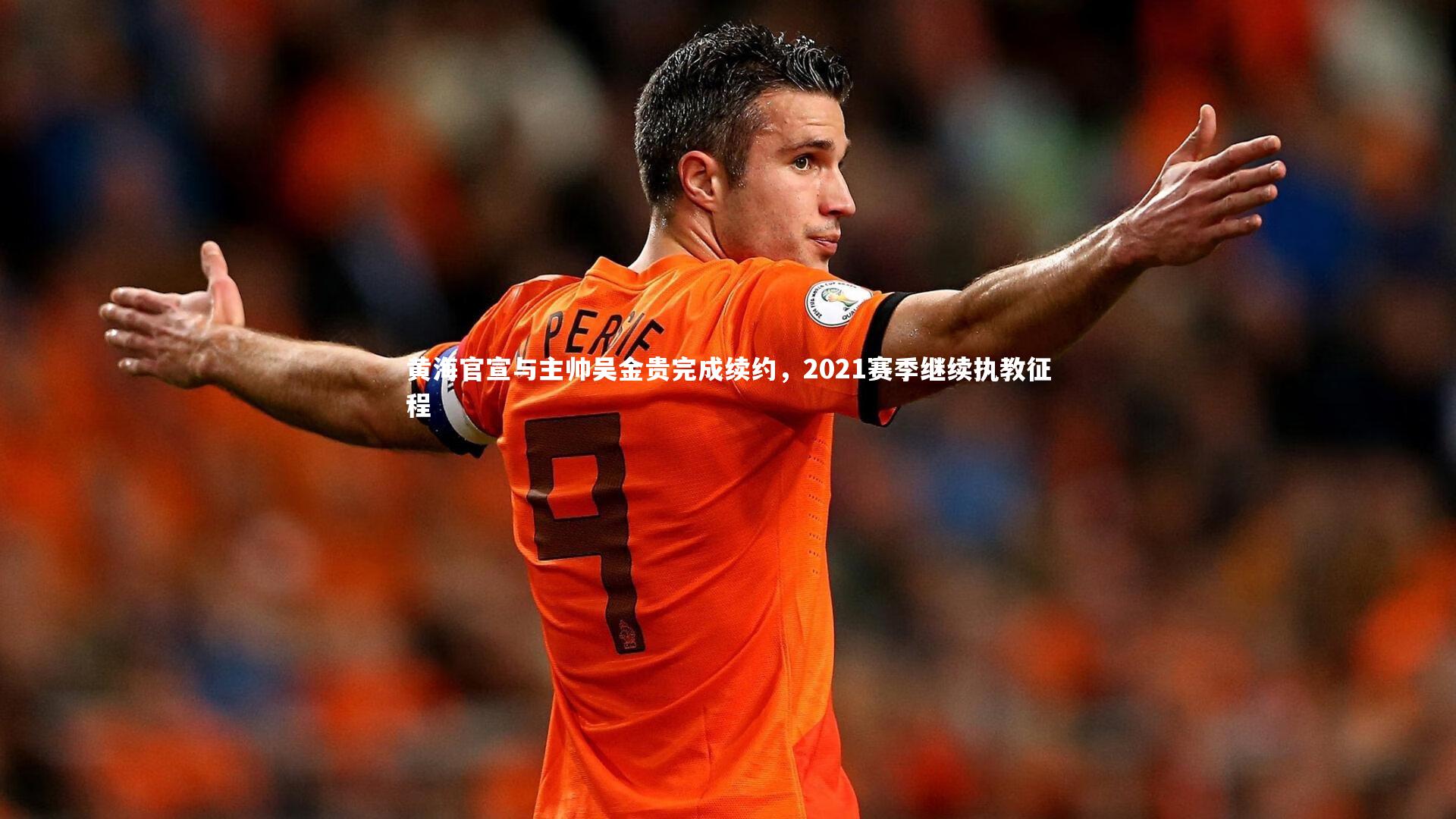 爱游戏体育官方网站-黄海官宣与主帅吴金贵完成续约，2021赛季继续执教征程