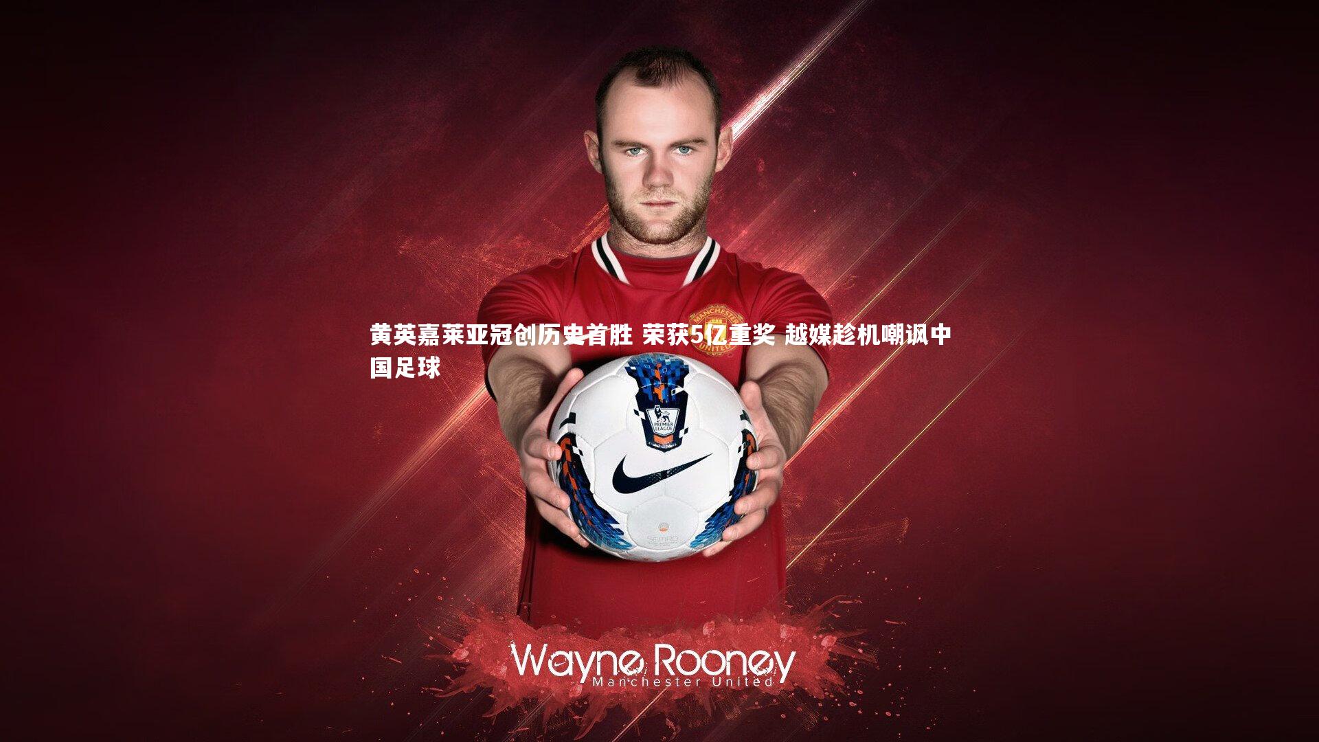 黄英嘉莱亚冠创历史首胜 荣获5亿重奖 越媒趁机嘲讽中国足球