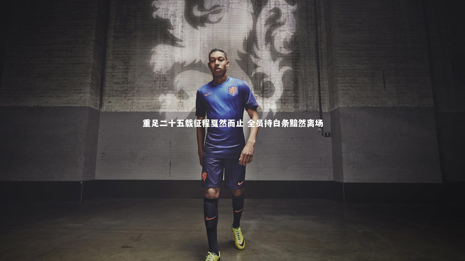 爱游戏体育官方网站:重足二十五载征程戛然而止 全员持白条黯然离场